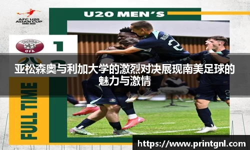 亚松森奥与利加大学的激烈对决展现南美足球的魅力与激情