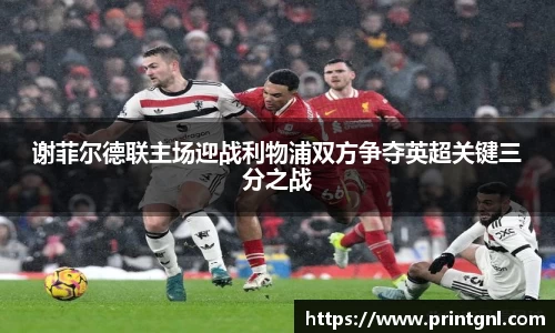谢菲尔德联主场迎战利物浦双方争夺英超关键三分之战