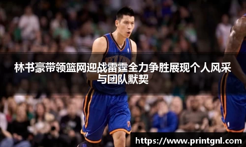 林书豪带领篮网迎战雷霆全力争胜展现个人风采与团队默契