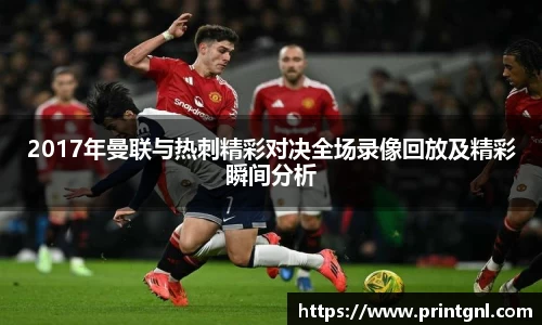 2017年曼联与热刺精彩对决全场录像回放及精彩瞬间分析