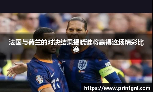 法国与荷兰的对决结果揭晓谁将赢得这场精彩比赛