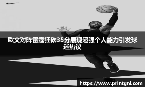 欧文对阵雷霆狂砍35分展现超强个人能力引发球迷热议