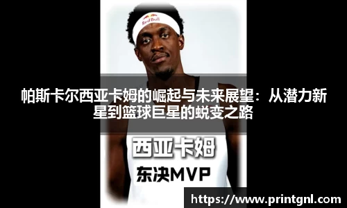 帕斯卡尔西亚卡姆的崛起与未来展望：从潜力新星到篮球巨星的蜕变之路
