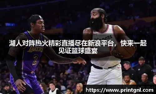 湖人对阵热火精彩直播尽在新浪平台，快来一起见证篮球盛宴