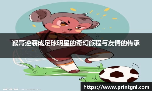猴哥逆袭成足球明星的奇幻旅程与友情的传承