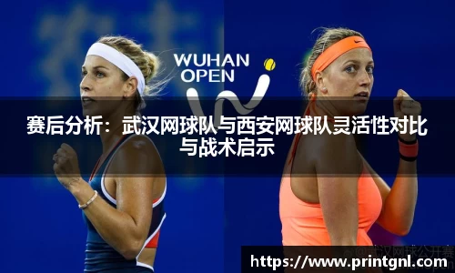 赛后分析：武汉网球队与西安网球队灵活性对比与战术启示